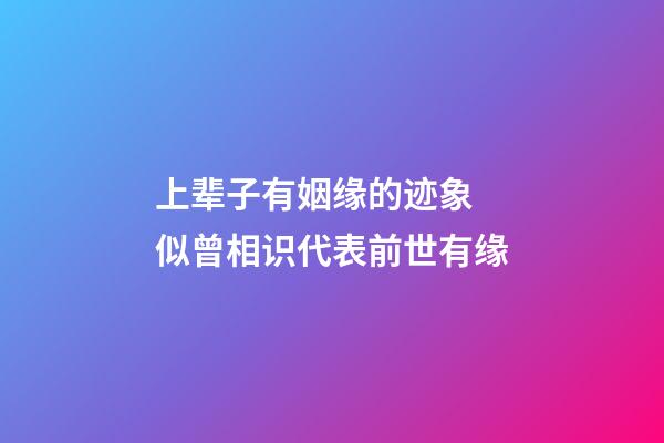 上辈子有姻缘的迹象 似曾相识代表前世有缘